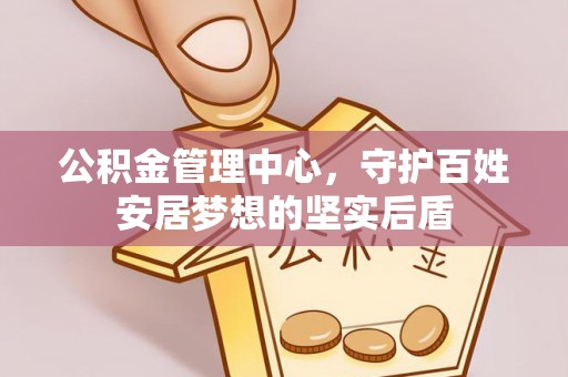 嘉兴公积金管理中心，守护百姓安居梦想的坚实后盾