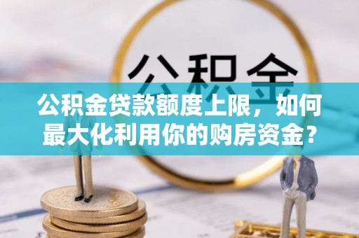 嘉兴公积金贷款额度上限，如何最大化利用你的购房资金？