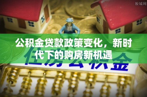 嘉兴公积金贷款政策变化，新时代下的购房新机遇