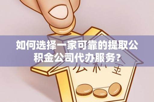 嘉兴如何选择一家可靠的提取公积金公司代办服务？