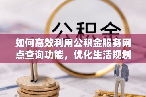 嘉兴如何高效利用公积金服务网点查询功能，优化生活规划