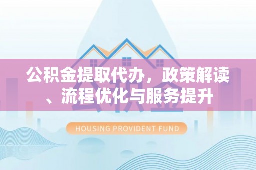嘉兴公积金提取代办，政策解读、流程优化与服务提升