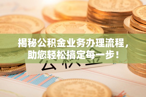 嘉兴揭秘公积金业务办理流程，助您轻松搞定每一步！