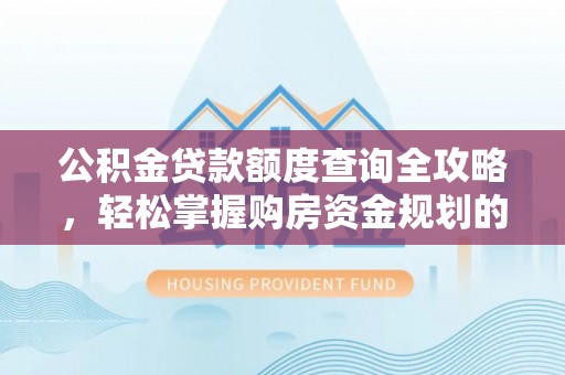 嘉兴公积金贷款额度查询全攻略，轻松掌握购房资金规划的关键