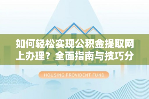 嘉兴如何轻松实现公积金提取网上办理？全面指南与技巧分享