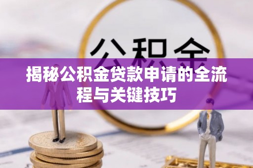 嘉兴揭秘公积金贷款申请的全流程与关键技巧