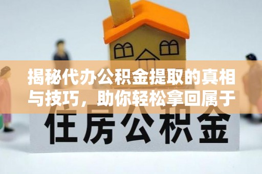 嘉兴揭秘代办公积金提取的真相与技巧，助你轻松拿回属于你的钱