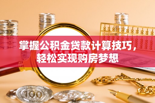 嘉兴掌握公积金贷款计算技巧，轻松实现购房梦想