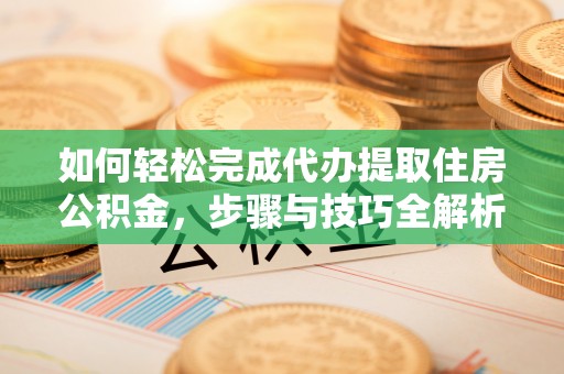 嘉兴如何轻松完成代办提取住房公积金，步骤与技巧全解析