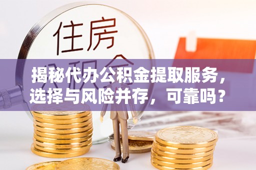 嘉兴揭秘代办公积金提取服务，选择与风险并存，可靠吗？