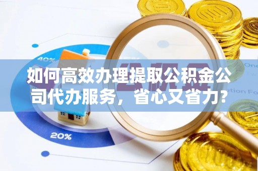 嘉兴如何高效办理提取公积金公司代办服务，省心又省力？