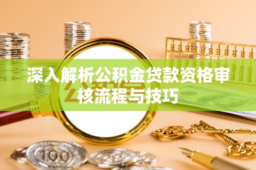 嘉兴深入解析公积金贷款资格审核流程与技巧