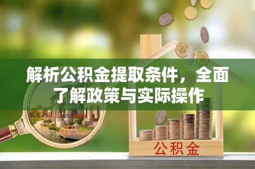 嘉兴解析公积金提取条件，全面了解政策与实际操作
