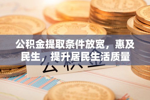 嘉兴公积金提取条件放宽，惠及民生，提升居民生活质量
