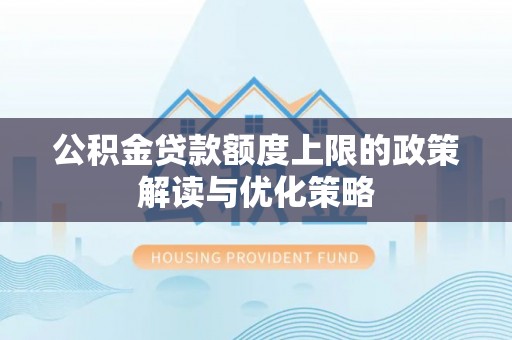 嘉兴公积金贷款额度上限的政策解读与优化策略