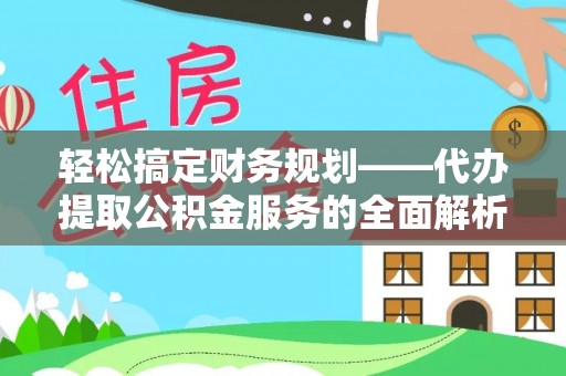 嘉兴轻松搞定财务规划——代办提取公积金服务的全面解析