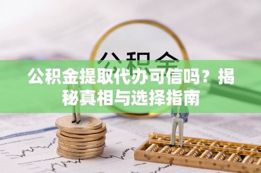 嘉兴公积金提取代办可信吗？揭秘真相与选择指南