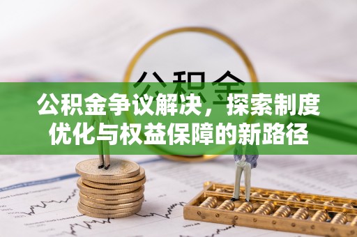 嘉兴公积金争议解决，探索制度优化与权益保障的新路径
