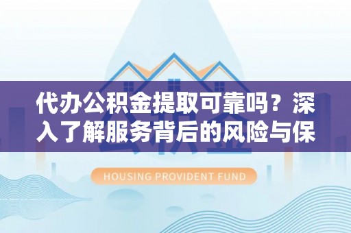 嘉兴代办公积金提取可靠吗？深入了解服务背后的风险与保障