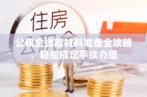 嘉兴公积金提取材料准备全攻略，轻松搞定手续办理