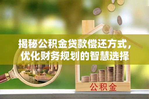 嘉兴揭秘公积金贷款偿还方式，优化财务规划的智慧选择