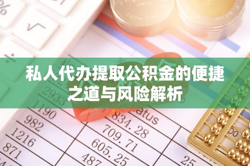 嘉兴私人代办提取公积金的便捷之道与风险解析