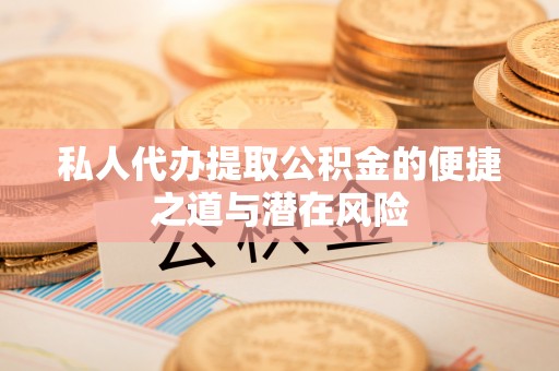 嘉兴私人代办提取公积金的便捷之道与潜在风险