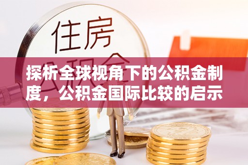 嘉兴探析全球视角下的公积金制度，公积金国际比较的启示与借鉴