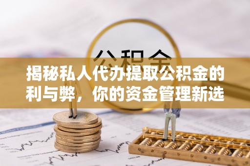 嘉兴揭秘私人代办提取公积金的利与弊，你的资金管理新选择