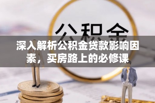 嘉兴深入解析公积金贷款影响因素，买房路上的必修课