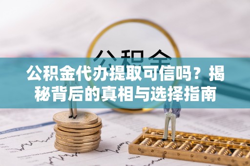 嘉兴公积金代办提取可信吗？揭秘背后的真相与选择指南