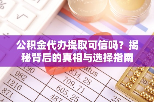 嘉兴公积金代办提取可信吗？揭秘背后的真相与选择指南