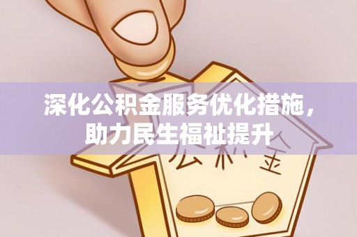 嘉兴深化公积金服务优化措施，助力民生福祉提升