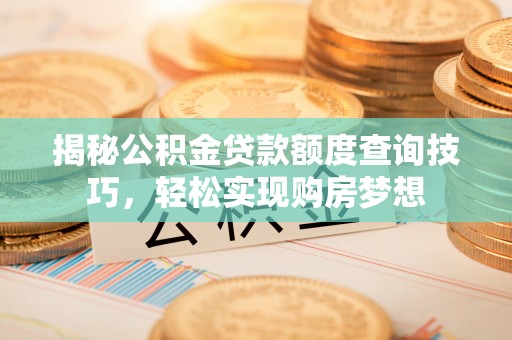 嘉兴揭秘公积金贷款额度查询技巧，轻松实现购房梦想
