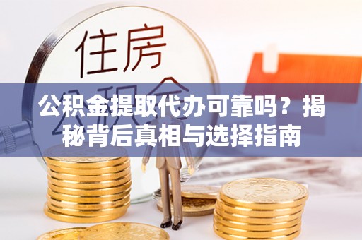 嘉兴公积金提取代办可靠吗？揭秘背后真相与选择指南