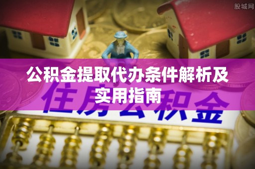 嘉兴公积金提取代办条件解析及实用指南