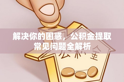 嘉兴解决你的困惑，公积金提取常见问题全解析