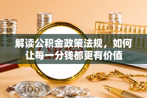 嘉兴解读公积金政策法规，如何让每一分钱都更有价值