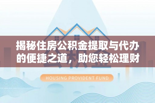 嘉兴揭秘住房公积金提取与代办的便捷之道，助您轻松理财