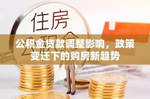 嘉兴公积金贷款调整影响，政策变迁下的购房新趋势