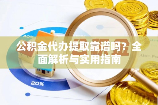嘉兴公积金代办提取靠谱吗？全面解析与实用指南