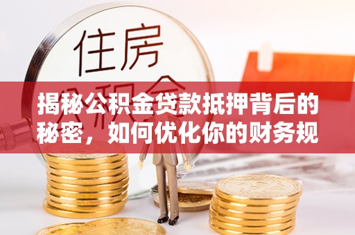 嘉兴揭秘公积金贷款抵押背后的秘密，如何优化你的财务规划