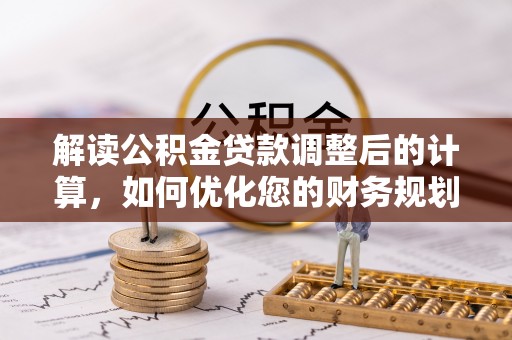嘉兴解读公积金贷款调整后的计算，如何优化您的财务规划