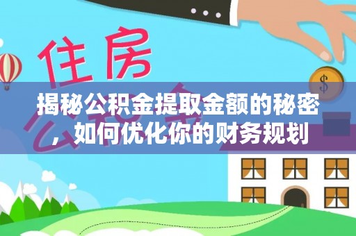 嘉兴揭秘公积金提取金额的秘密，如何优化你的财务规划
