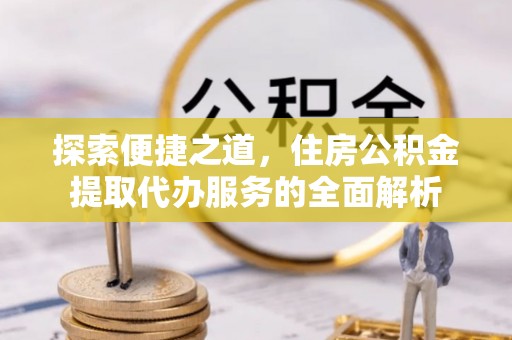嘉兴探索便捷之道，住房公积金提取代办服务的全面解析