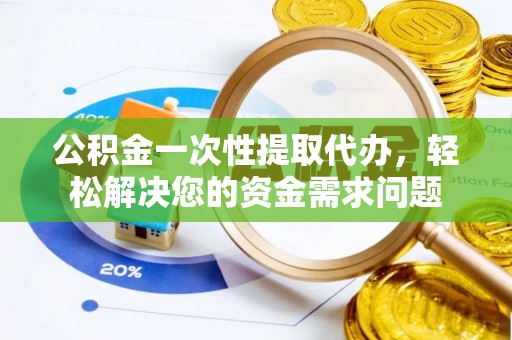 嘉兴公积金一次性提取代办，轻松解决您的资金需求问题