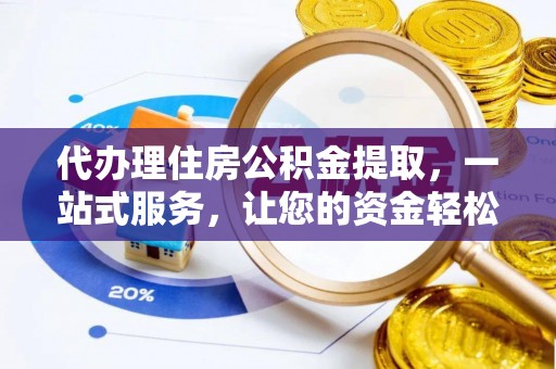 嘉兴代办理住房公积金提取，一站式服务，让您的资金轻松到账