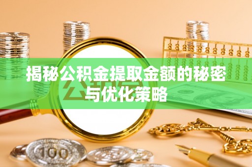 嘉兴揭秘公积金提取金额的秘密与优化策略