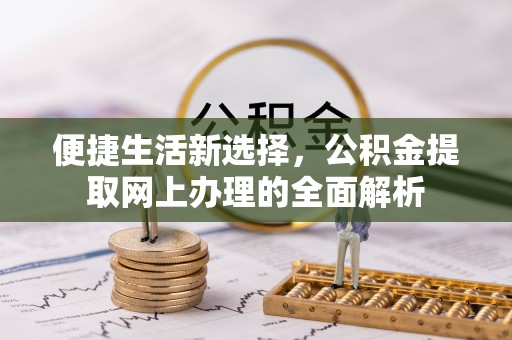 嘉兴便捷生活新选择，公积金提取网上办理的全面解析