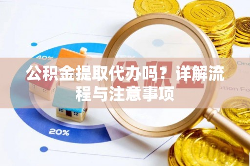 嘉兴公积金提取代办吗？详解流程与注意事项